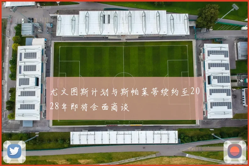 尤文图斯计划与斯帕莱蒂续约至2028年即将会面商谈