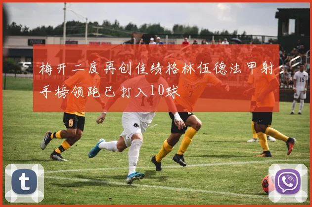 梅开二度再创佳绩格林伍德法甲射手榜领跑已打入10球