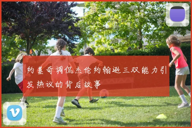 约基奇调侃杰伦约翰逊三双能力引发热议的背后故事