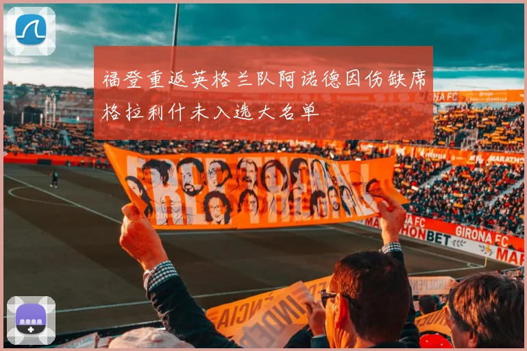 福登重返英格兰队阿诺德因伤缺席格拉利什未入选大名单