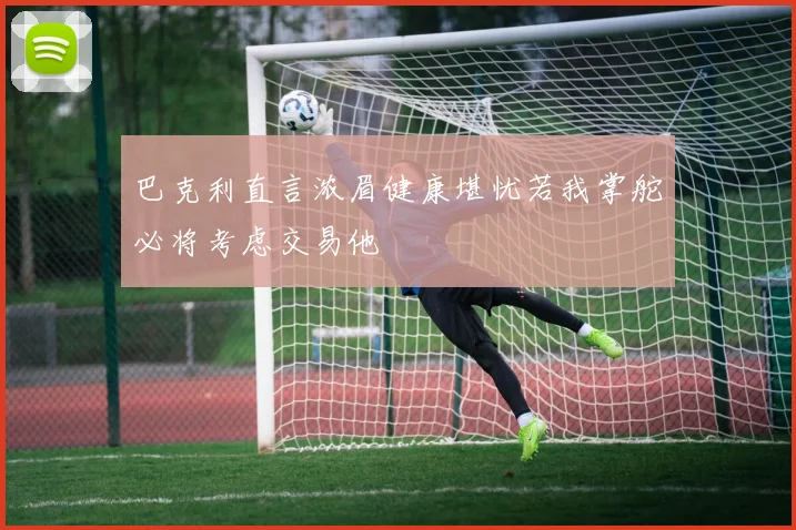 巴克利直言浓眉健康堪忧若我掌舵必将考虑交易他