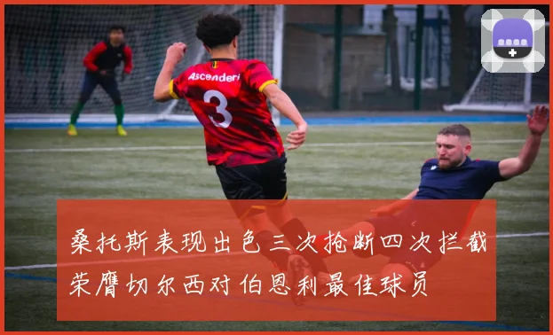 桑托斯表现出色三次抢断四次拦截荣膺切尔西对伯恩利最佳球员