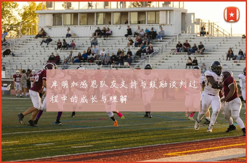 库明加感恩队友支持与鼓励谈判过程中的成长与理解