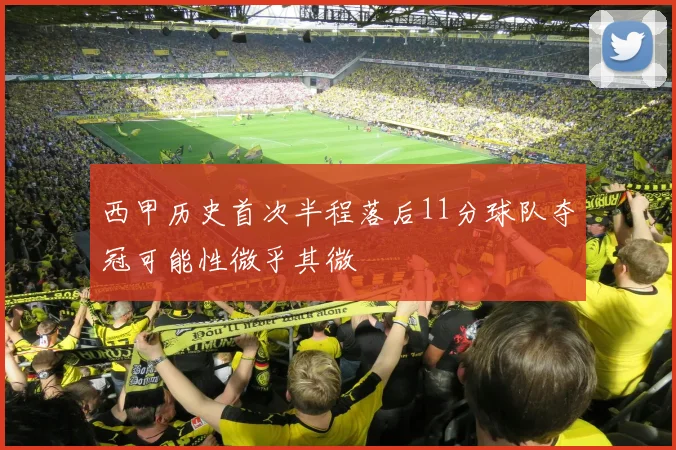 西甲历史首次半程落后11分球队夺冠可能性微乎其微